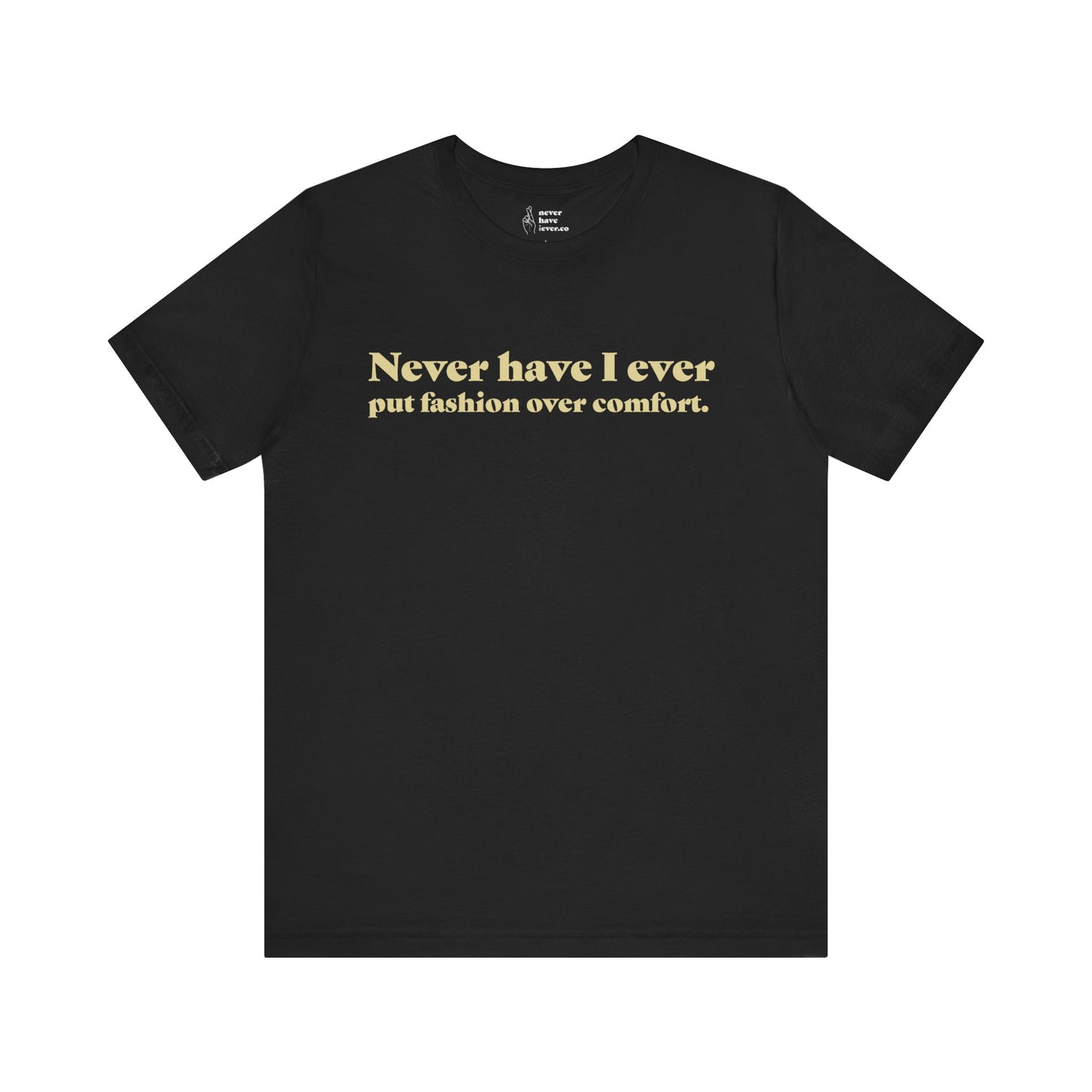 "Never have I ever put fashion over comfort." Truth Tee