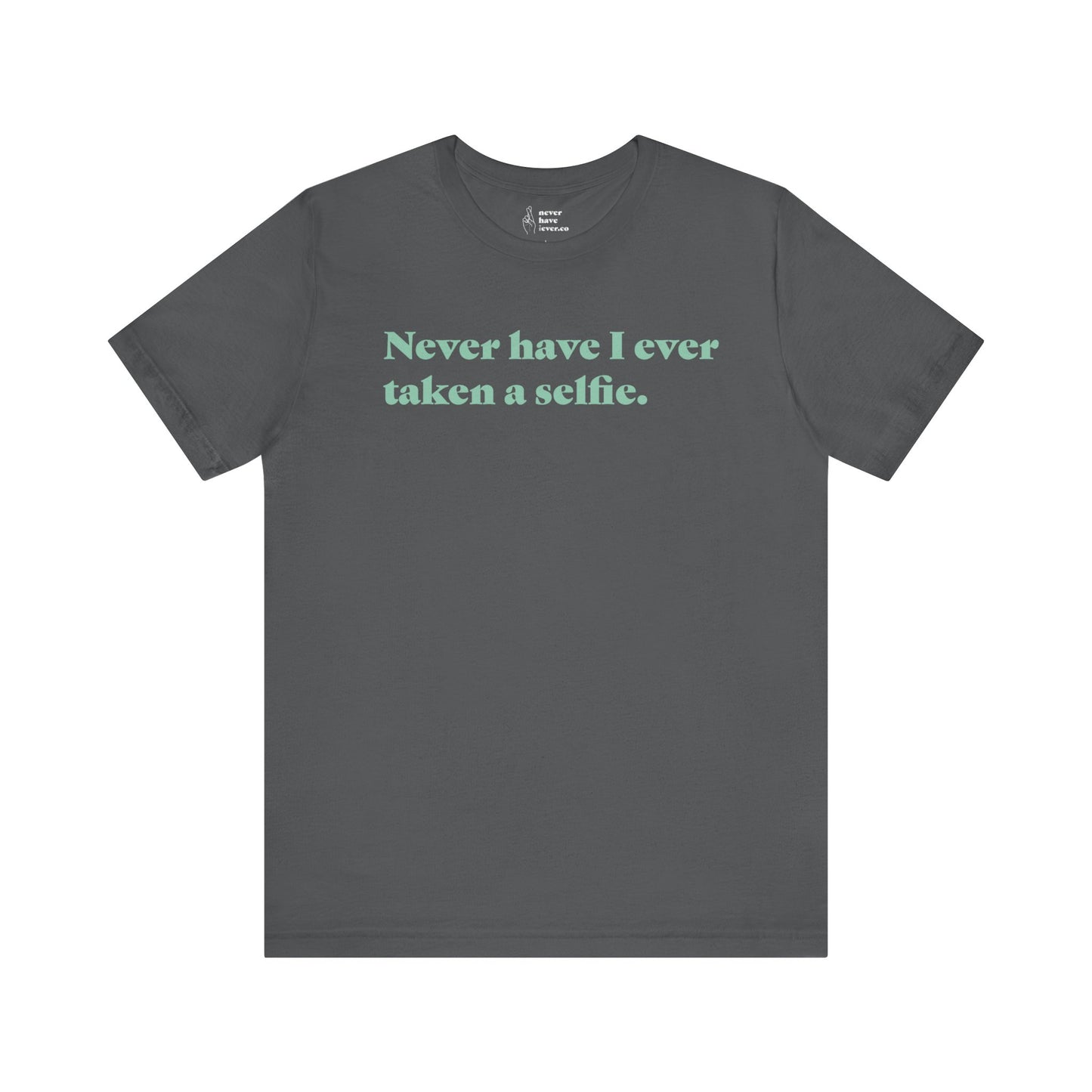 "Never have I ever taken a selfie." Truth Tee
