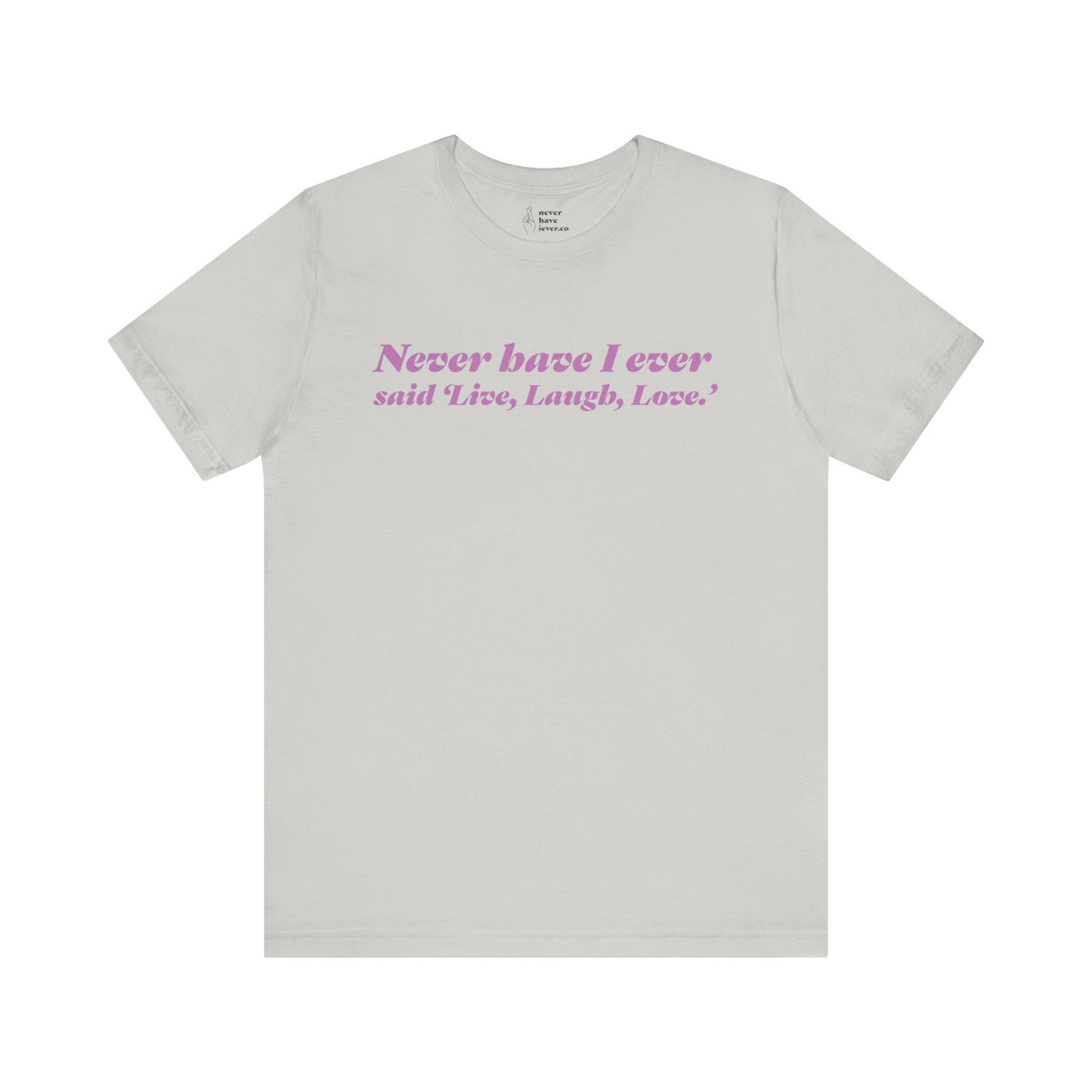 "Never have I ever said 'Live, Laugh, Love." Truth Tee