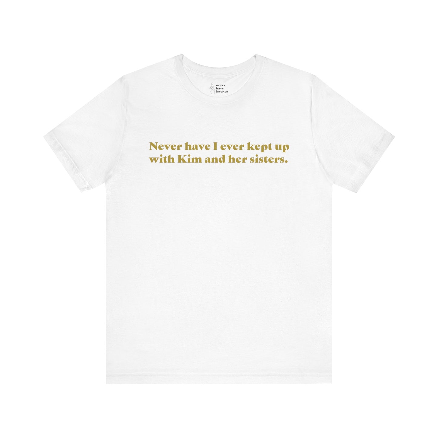 "Never have I ever kept up with Kim and her sisters." Truth Tee