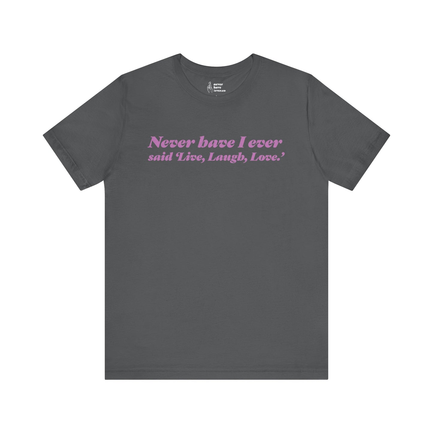 "Never have I ever said 'Live, Laugh, Love." Lie Tee