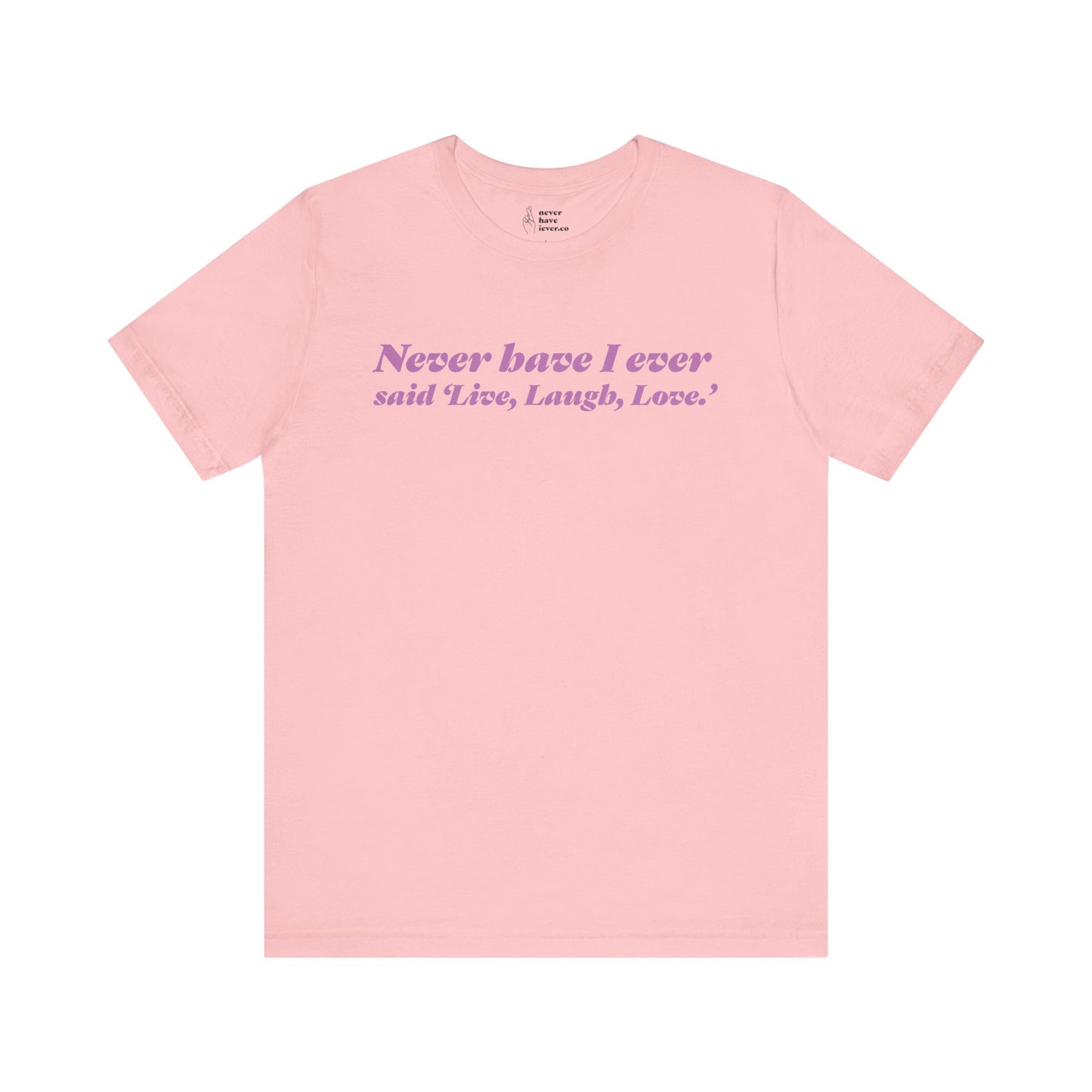 "Never have I ever said 'Live, Laugh, Love." Lie Tee