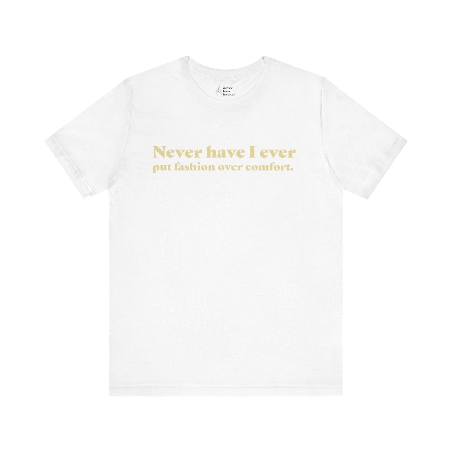"Never have I ever put fashion over comfort." Truth Tee