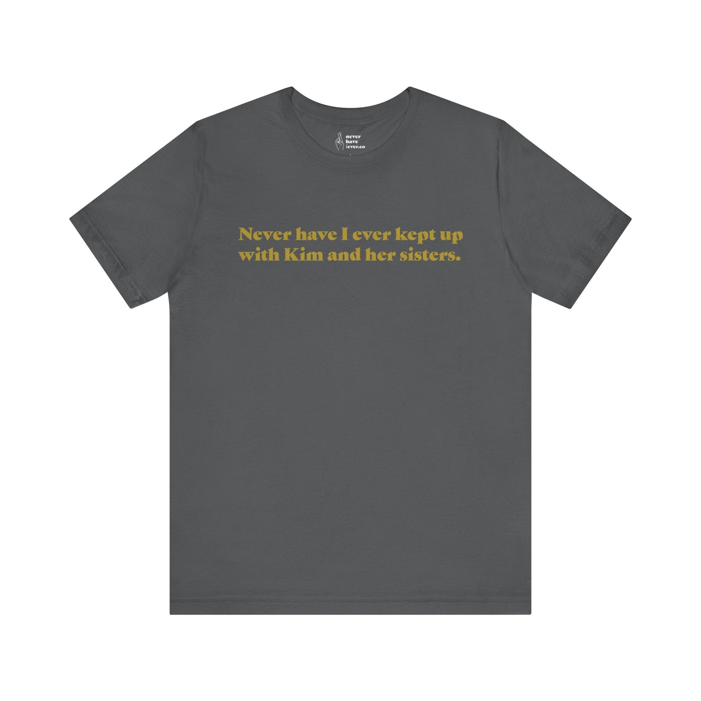 "Never have I ever kept up with Kim and her sisters." Truth Tee