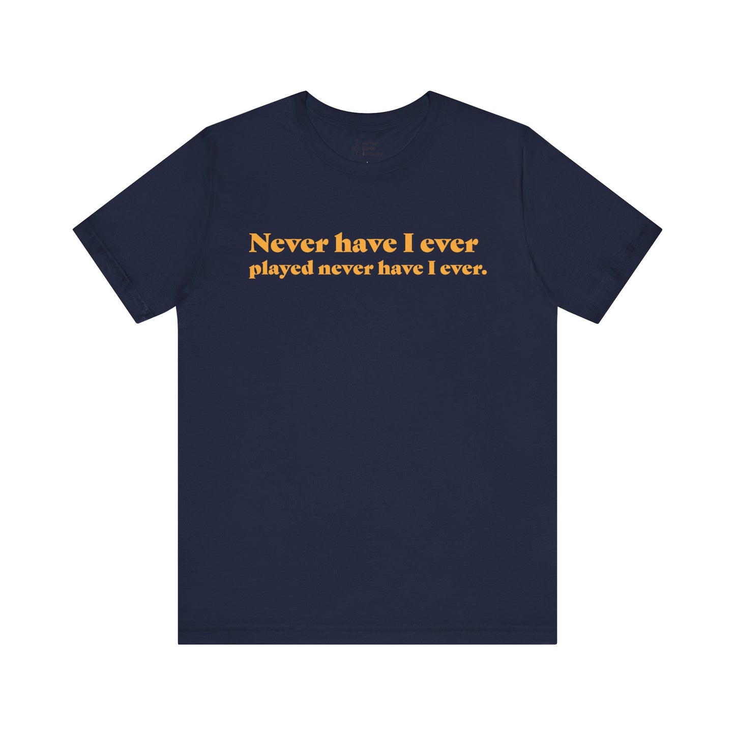 "Never have I ever played never have I ever." Truth Tee