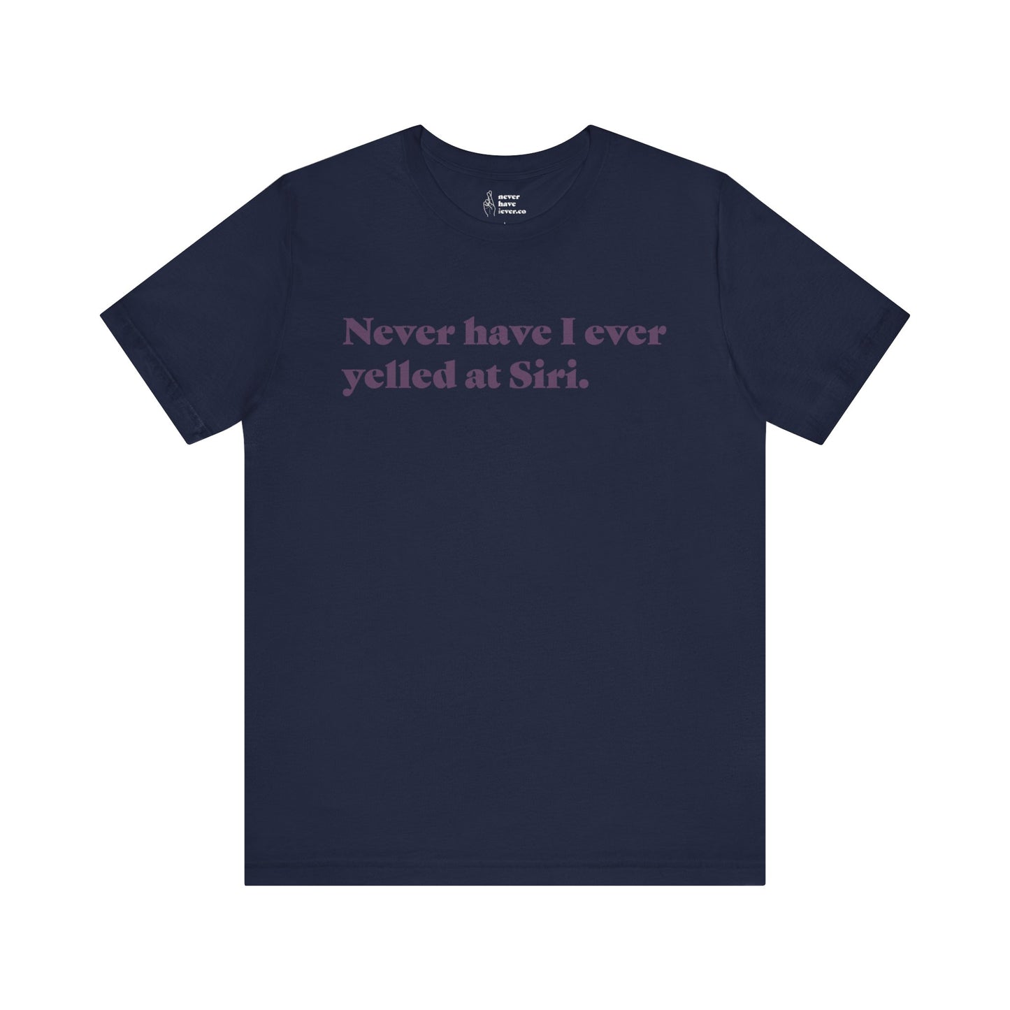 "Never have I ever yelled at Siri." Truth Tee