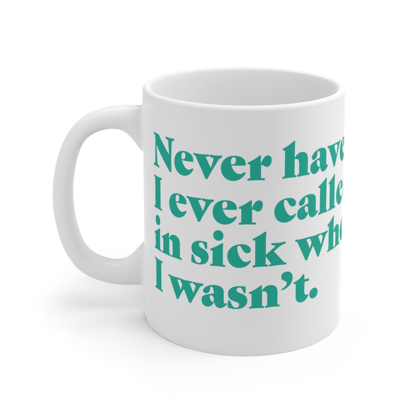 "Never have I ever called in sick when I wasn't." Truth Mug