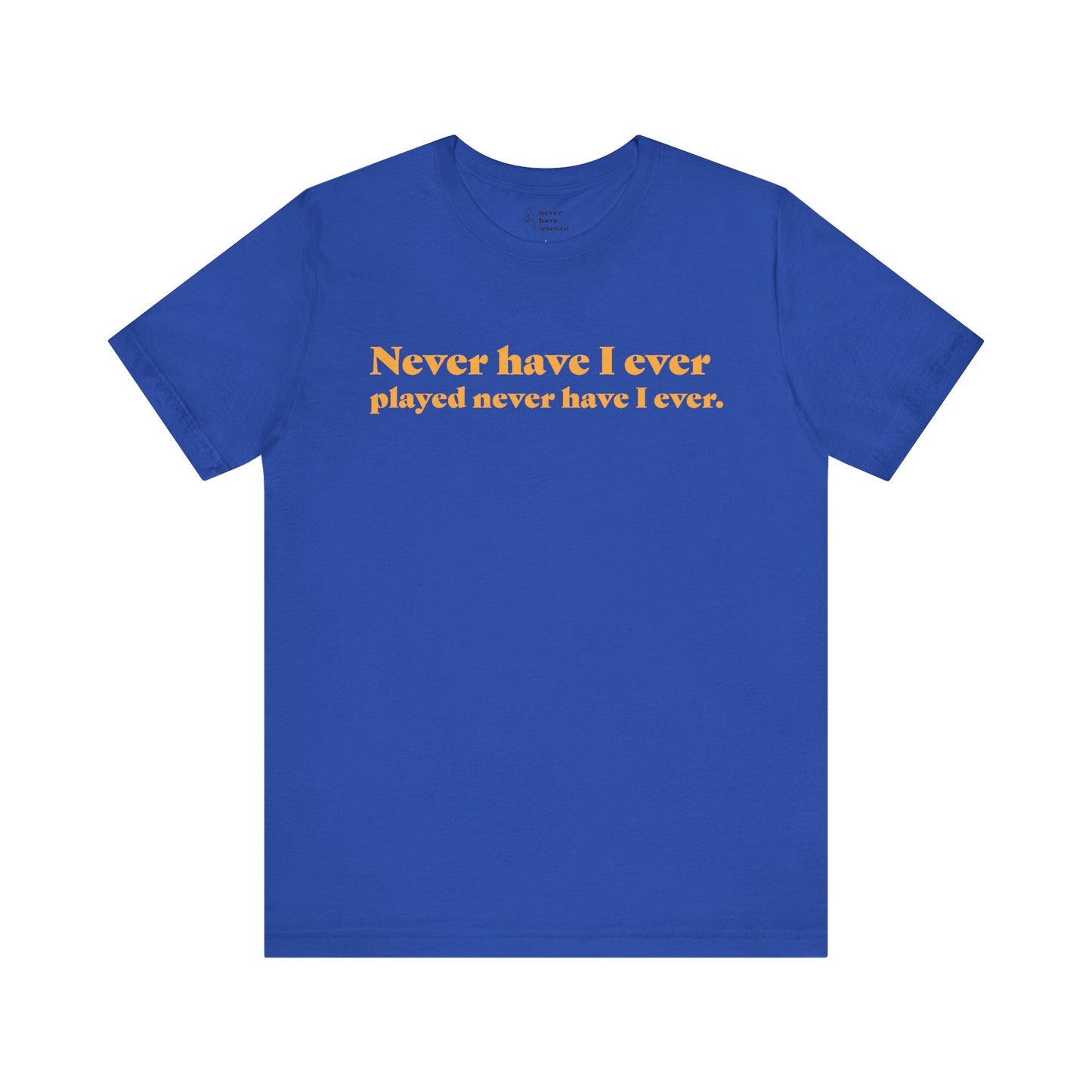 "Never have I ever played never have I ever." Truth Tee