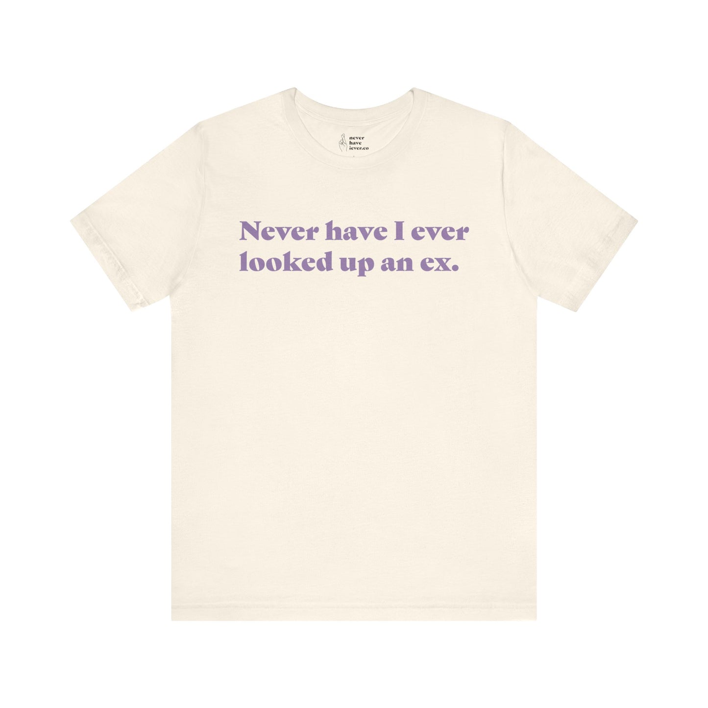 "Never have I ever looked up an ex." Truth Tee