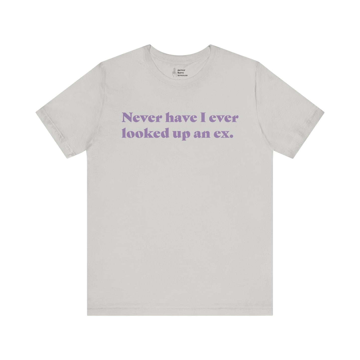 "Never have I ever looked up an ex." Truth Tee
