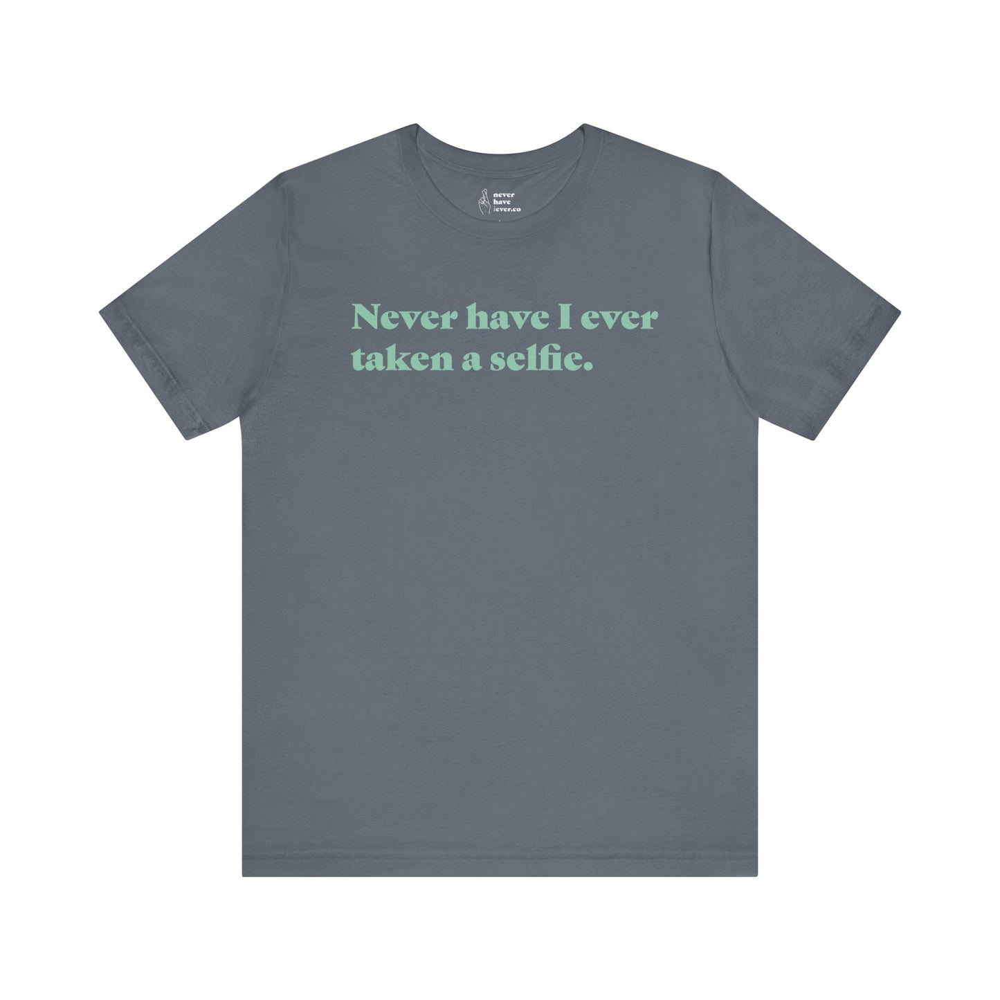 "Never have I ever taken a selfie." Truth Tee