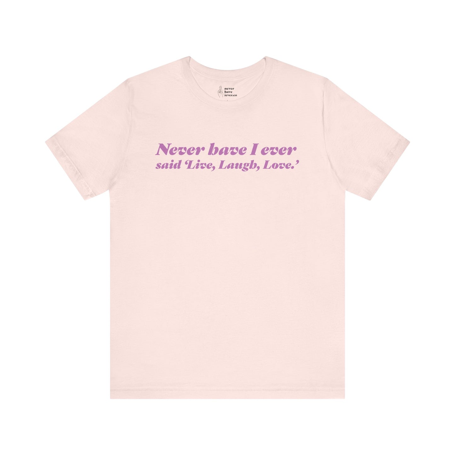 "Never have I ever said 'Live, Laugh, Love." Lie Tee
