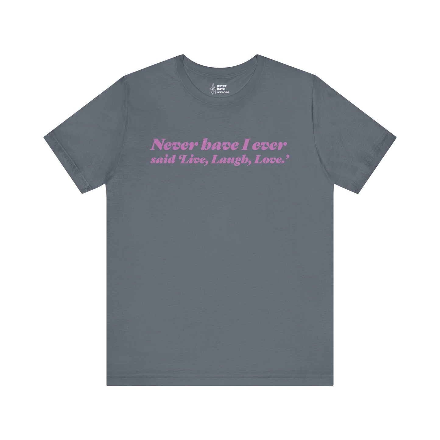 "Never have I ever said 'Live, Laugh, Love." Lie Tee