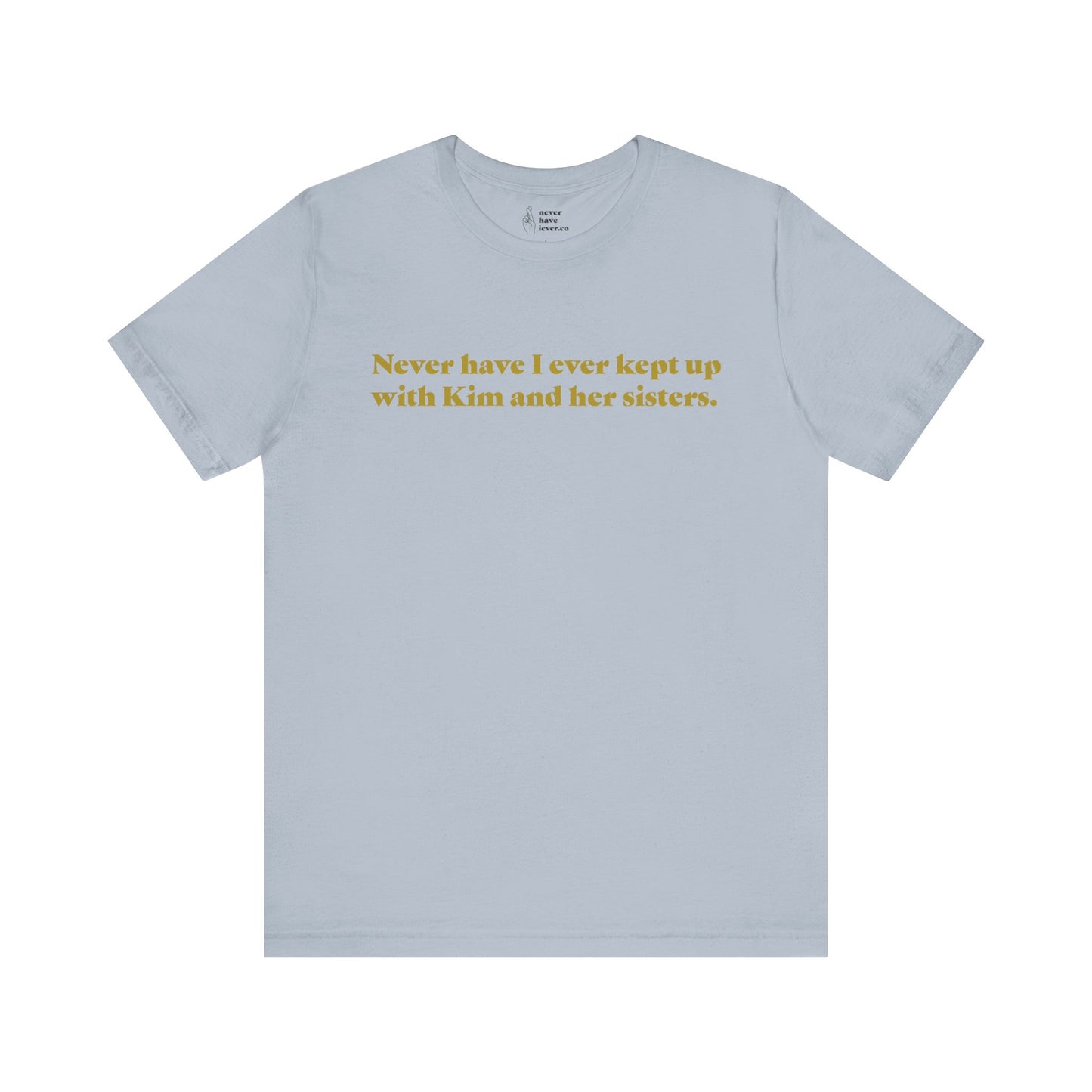 "Never have I ever kept up with Kim and her sisters." Lie Tee