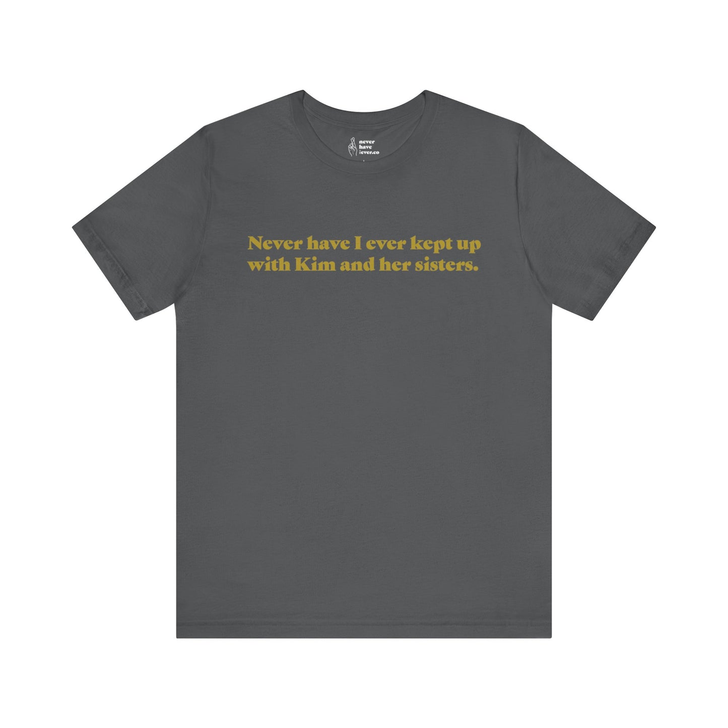 "Never have I ever kept up with Kim and her sisters." Lie Tee