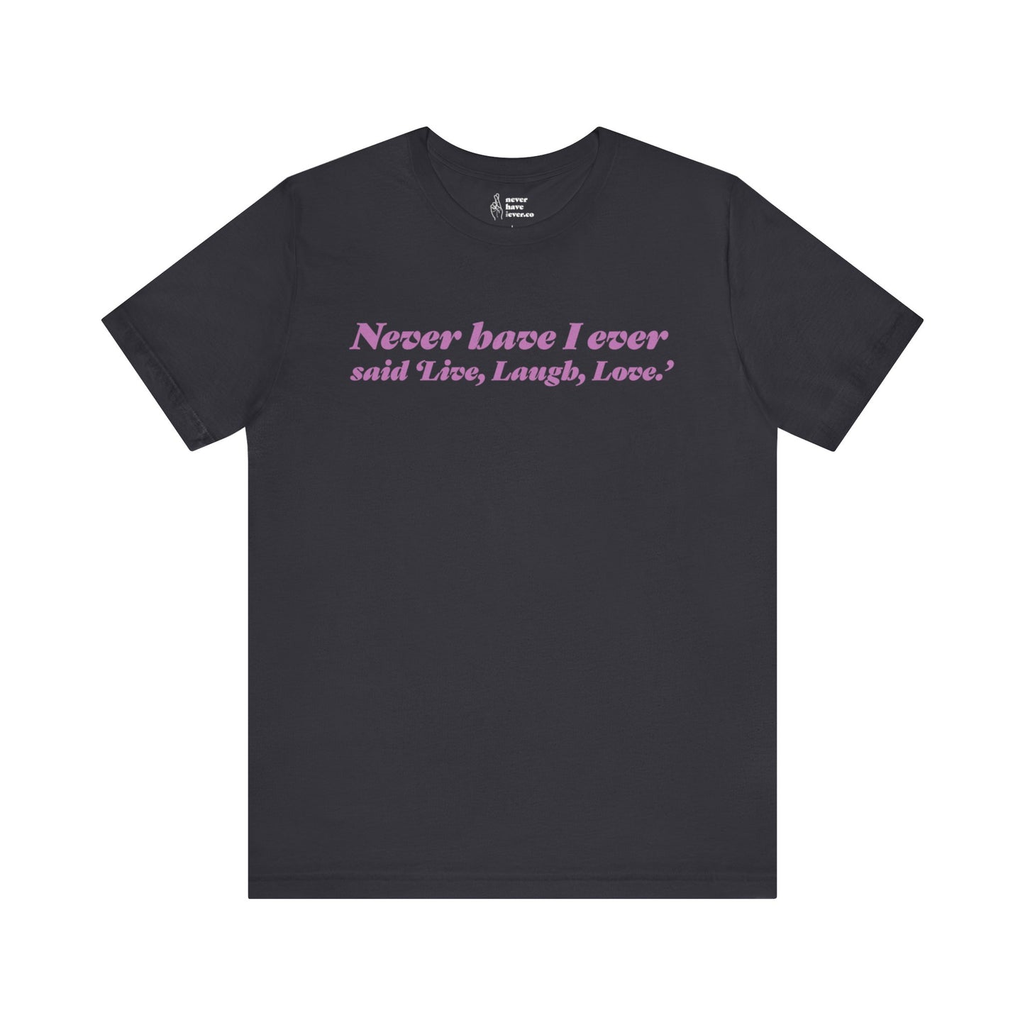 "Never have I ever said 'Live, Laugh, Love." Lie Tee