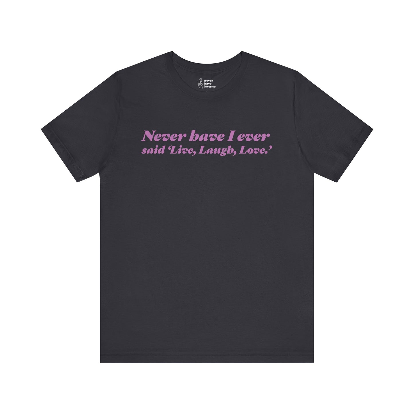 "Never have I ever said 'Live, Laugh, Love." Truth Tee