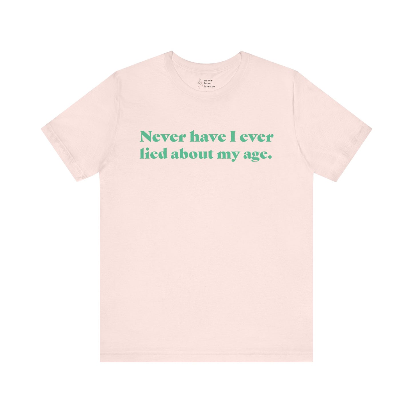 "Never have I ever lied about my age." Truth Tee