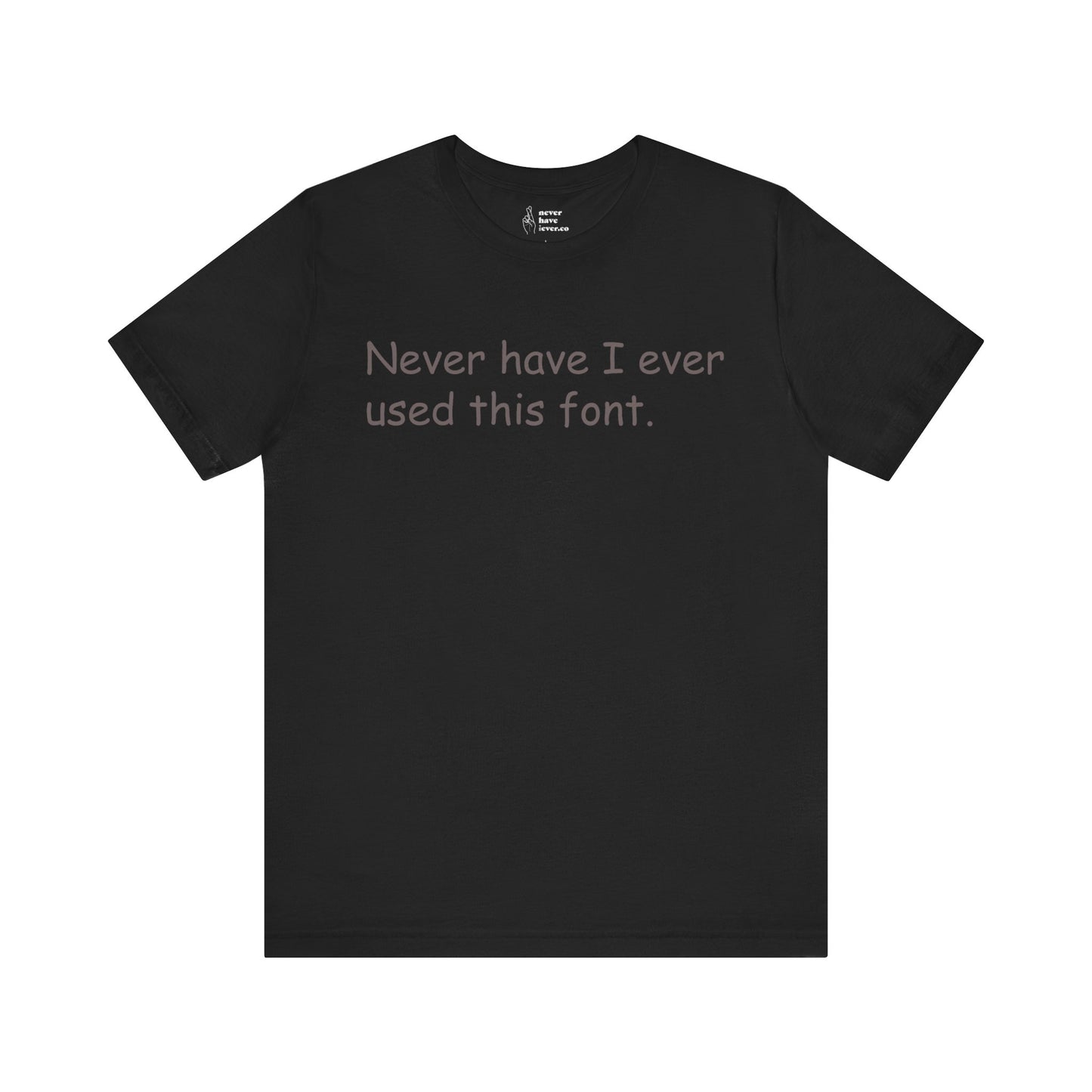 "Never have I ever used this font." Truth Tee