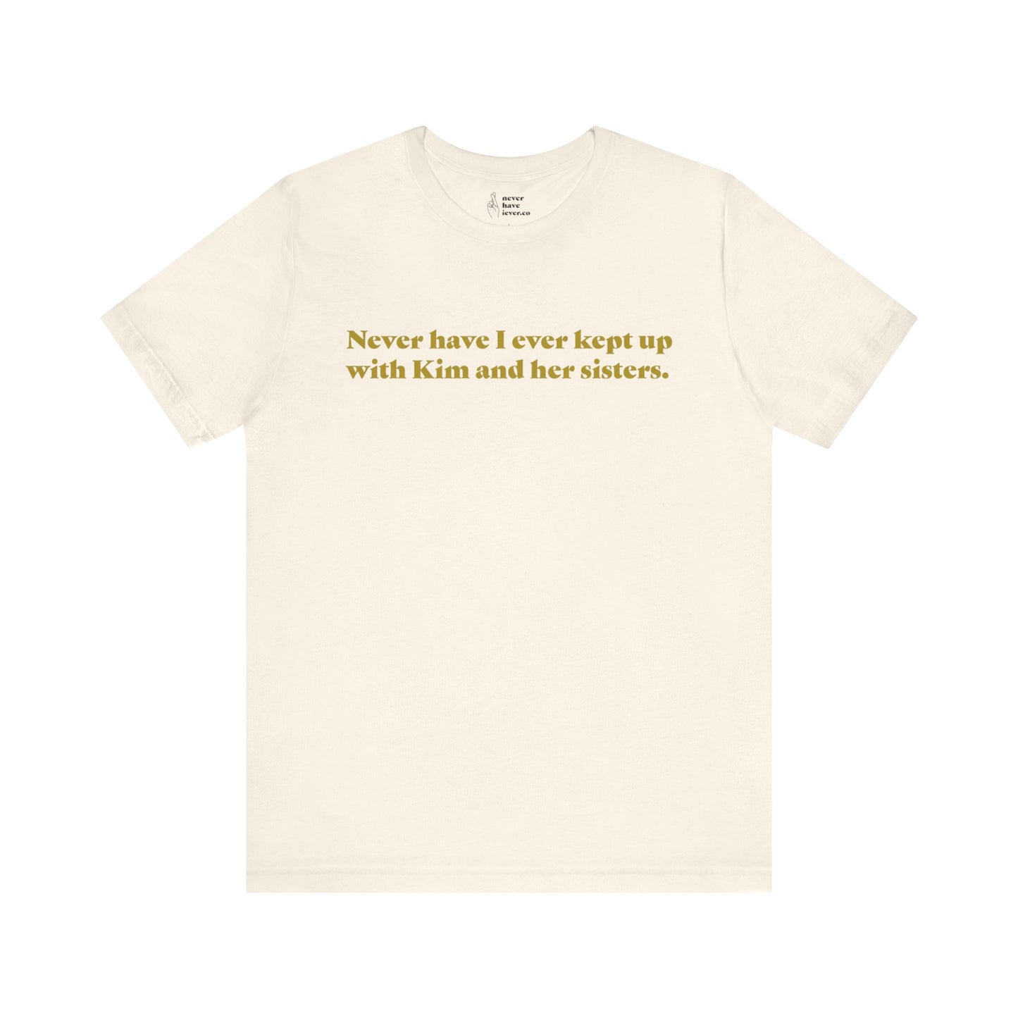 "Never have I ever kept up with Kim and her sisters." Lie Tee