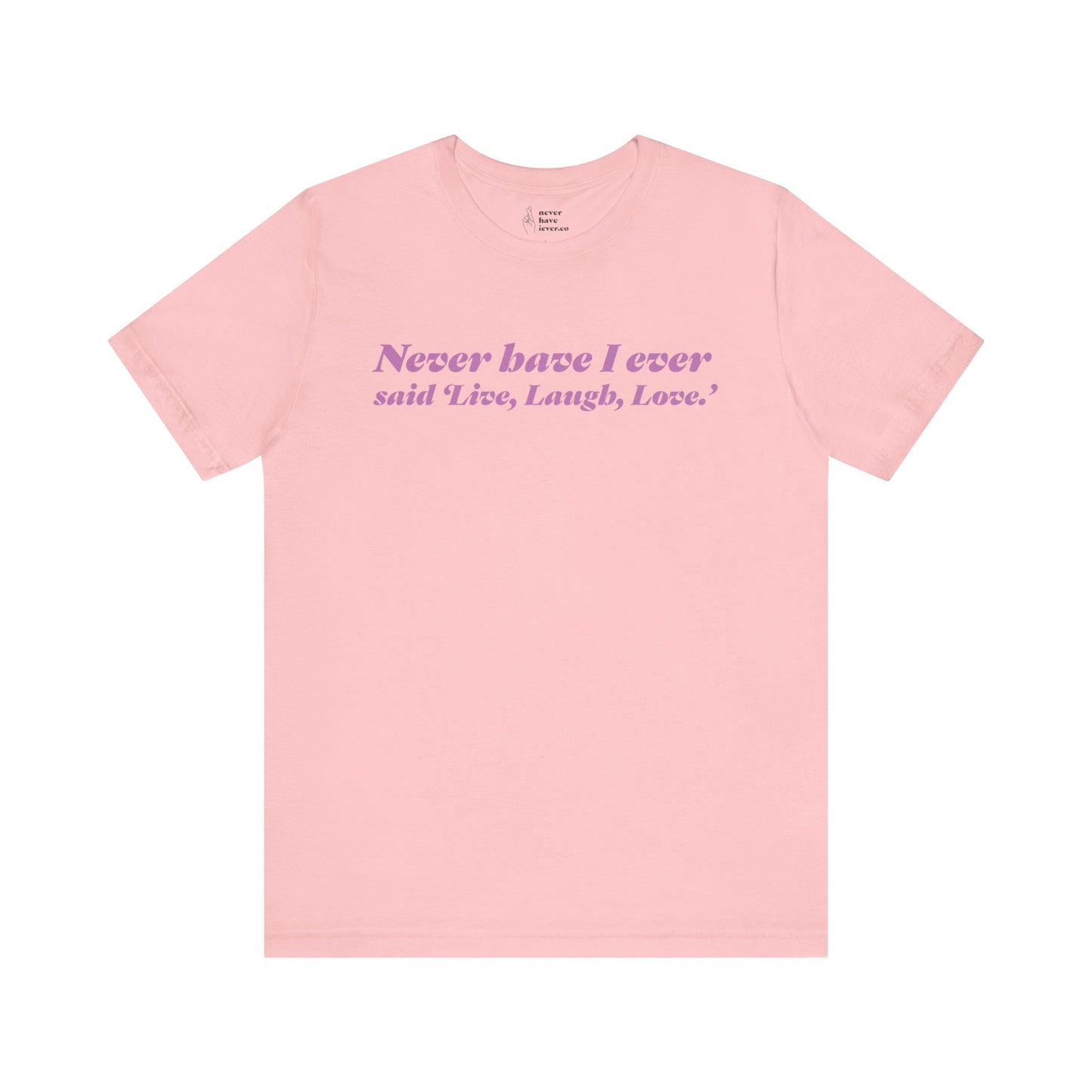 "Never have I ever said 'Live, Laugh, Love." Truth Tee