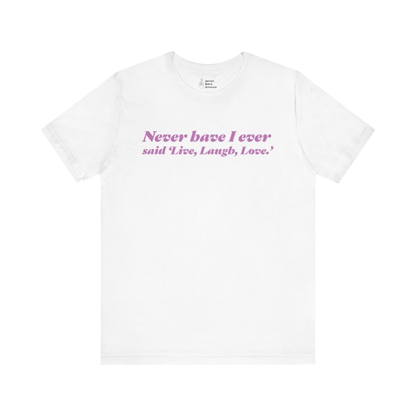 "Never have I ever said 'Live, Laugh, Love." Lie Tee