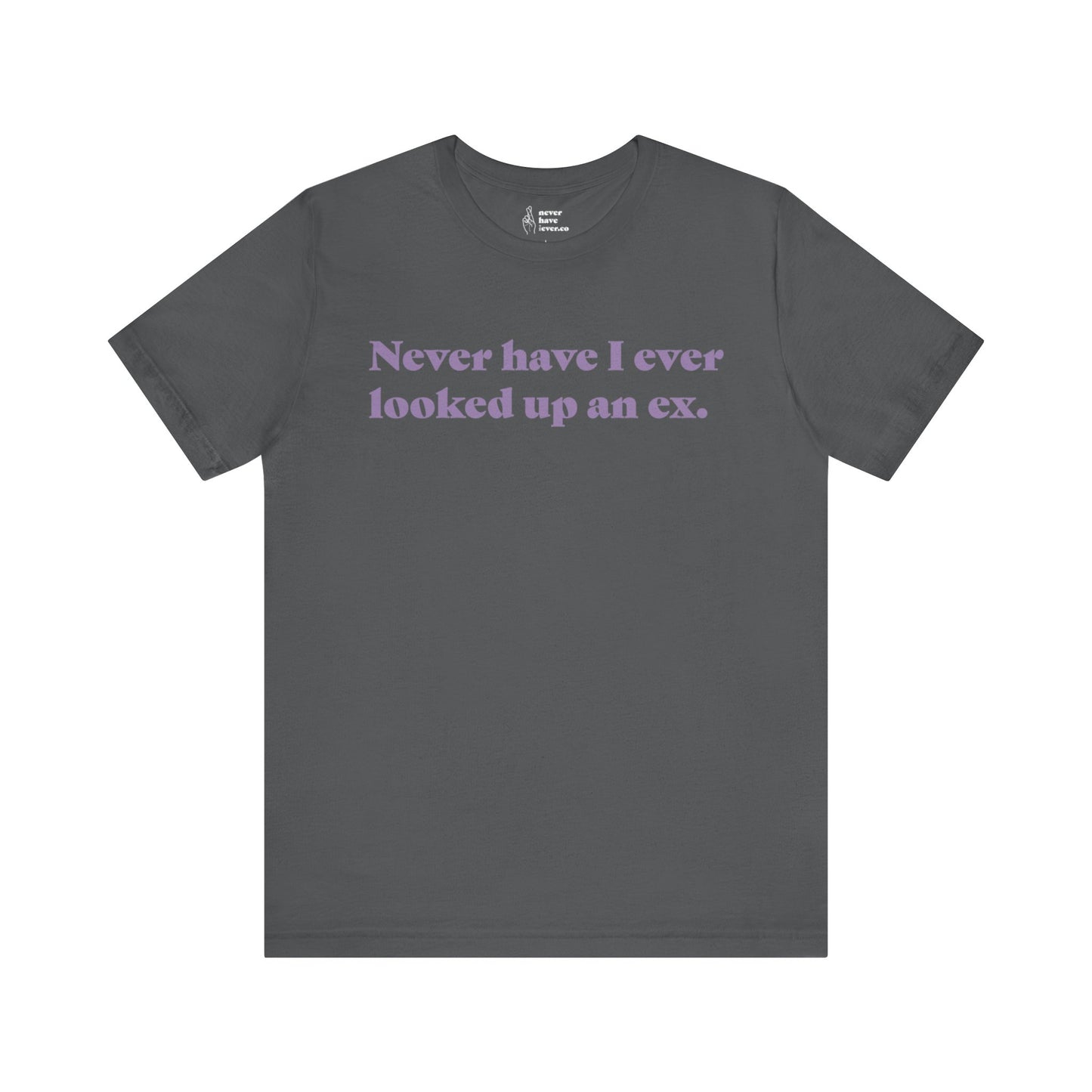 "Never have I ever looked up an ex." Truth Tee