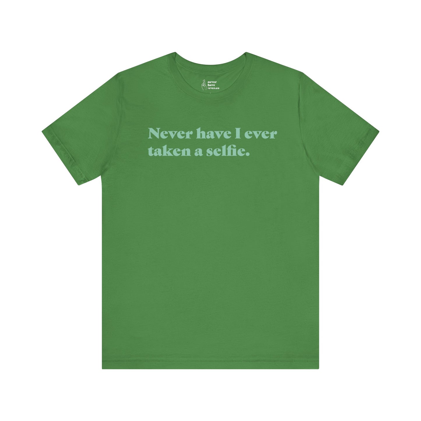 "Never have I ever taken a selfie." Truth Tee