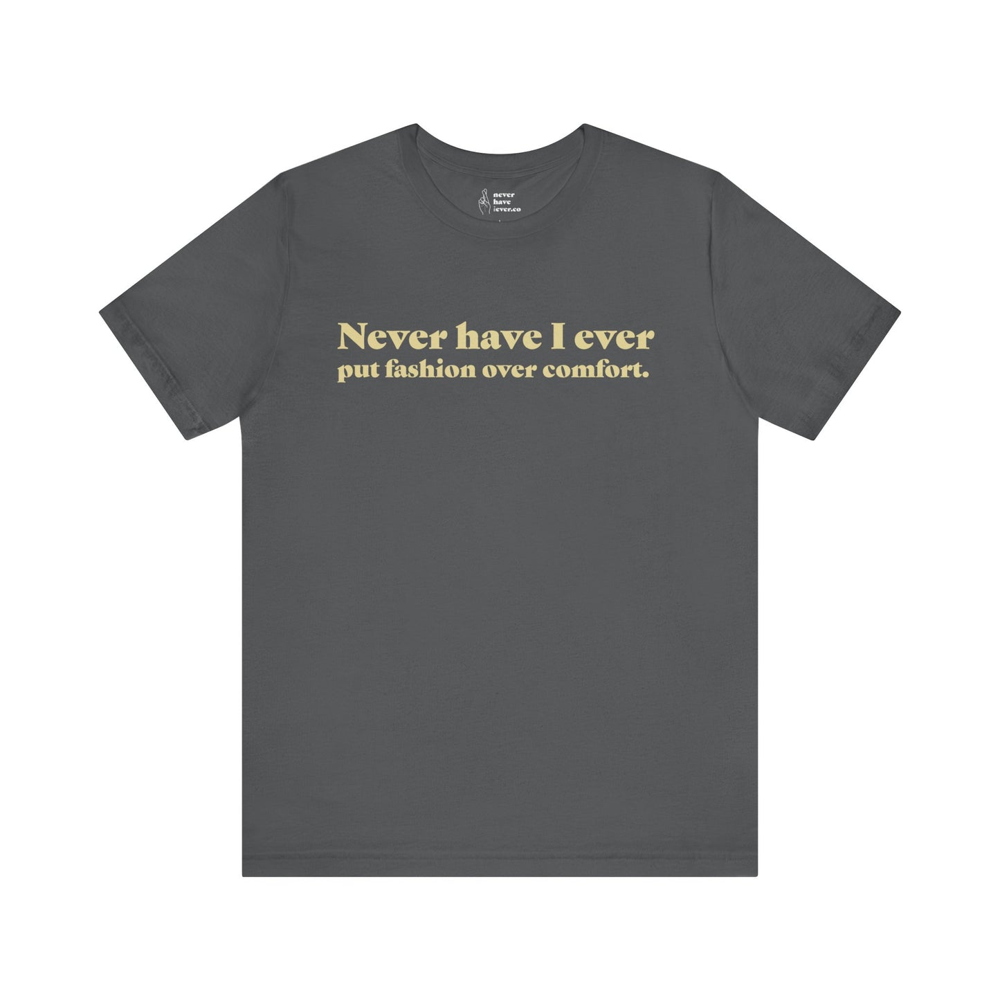 "Never have I ever put fashion over comfort." Truth Tee