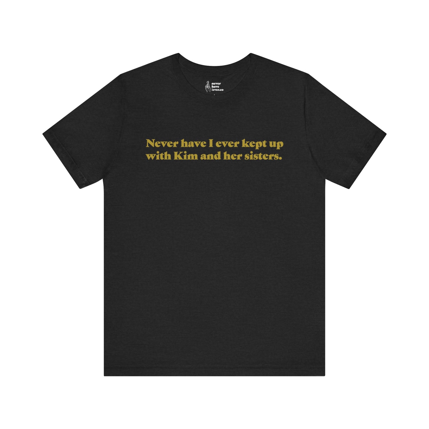 "Never have I ever kept up with Kim and her sisters." Lie Tee