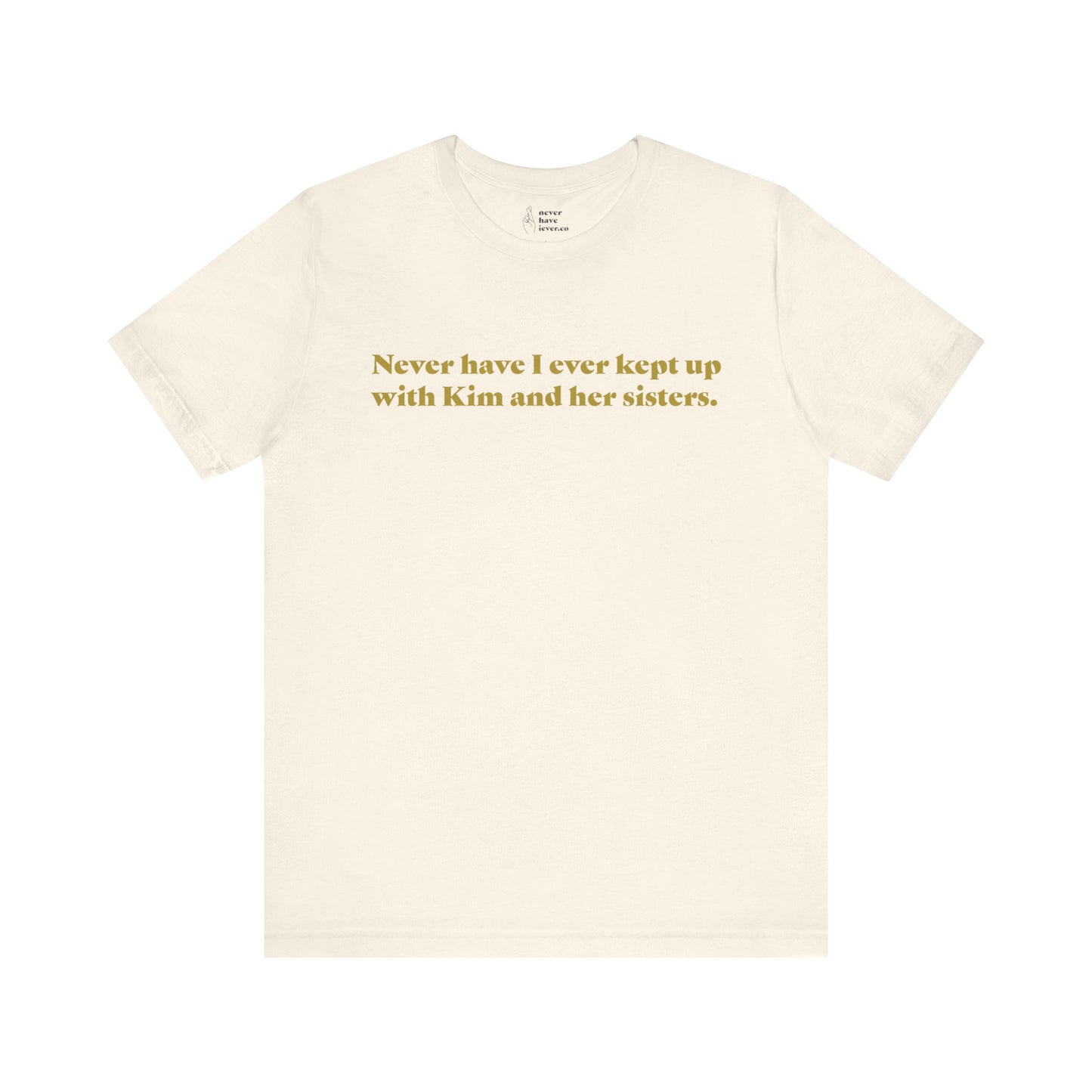 "Never have I ever kept up with Kim and her sisters." Truth Tee