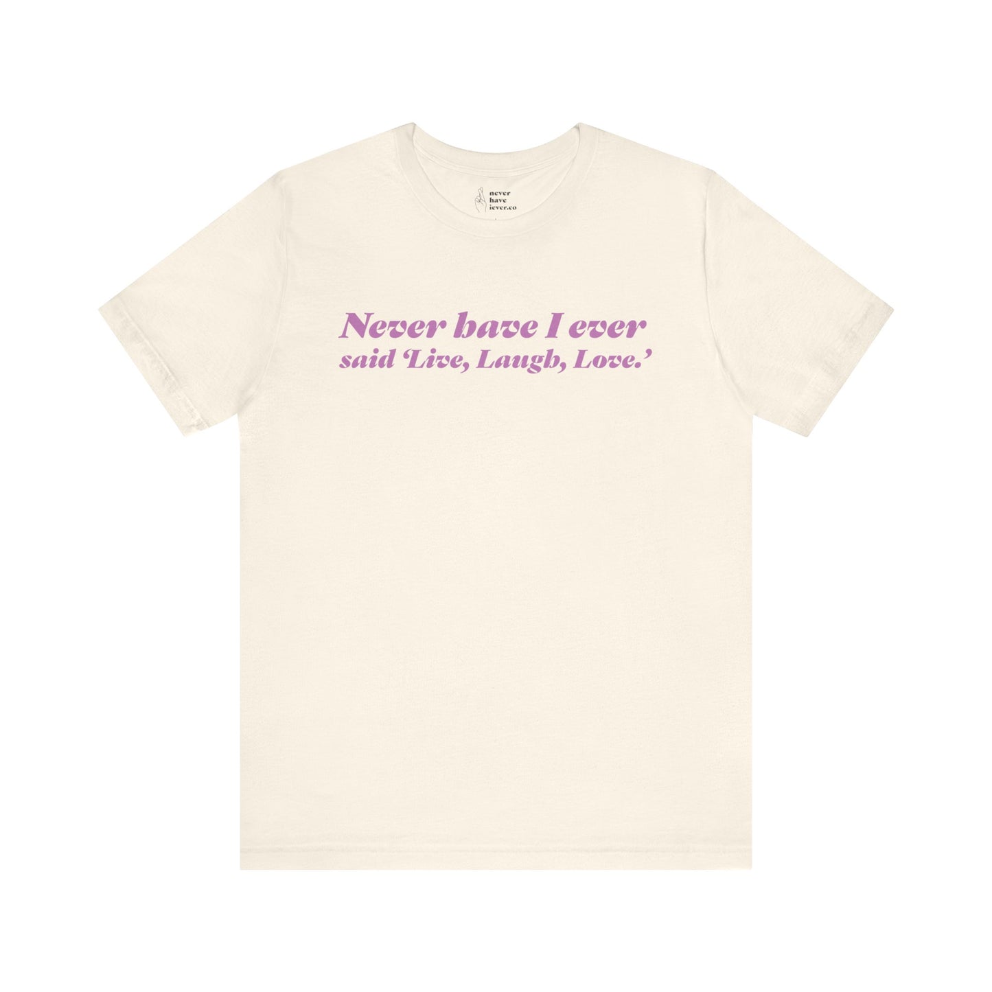 "Never have I ever said 'Live, Laugh, Love." Truth Tee