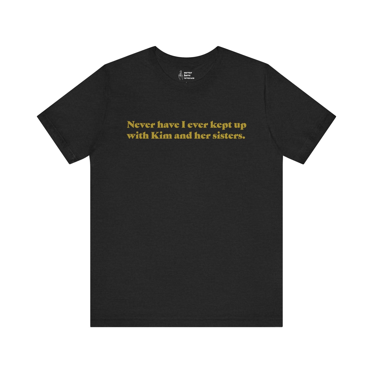 "Never have I ever kept up with Kim and her sisters." Truth Tee
