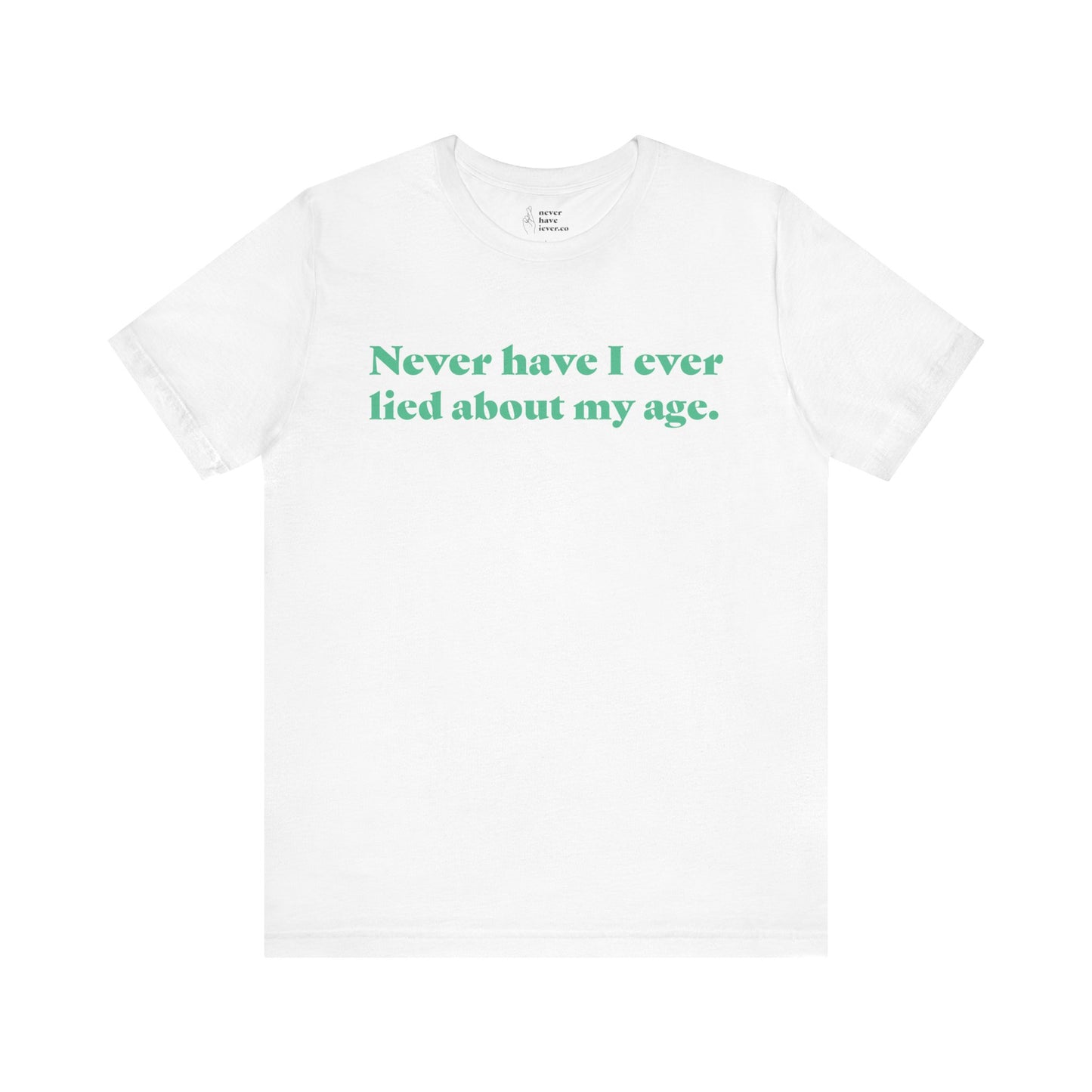 "Never have I ever lied about my age." Truth Tee