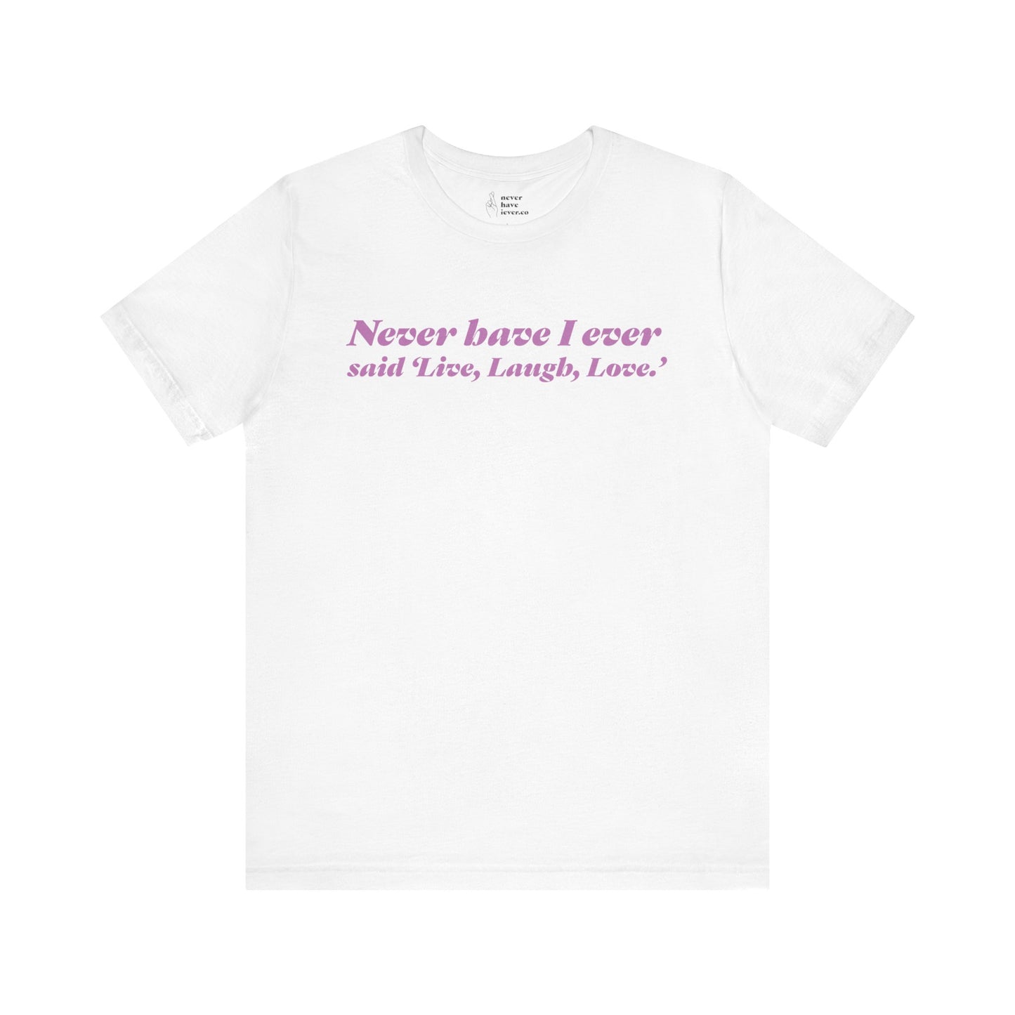 "Never have I ever said 'Live, Laugh, Love." Truth Tee