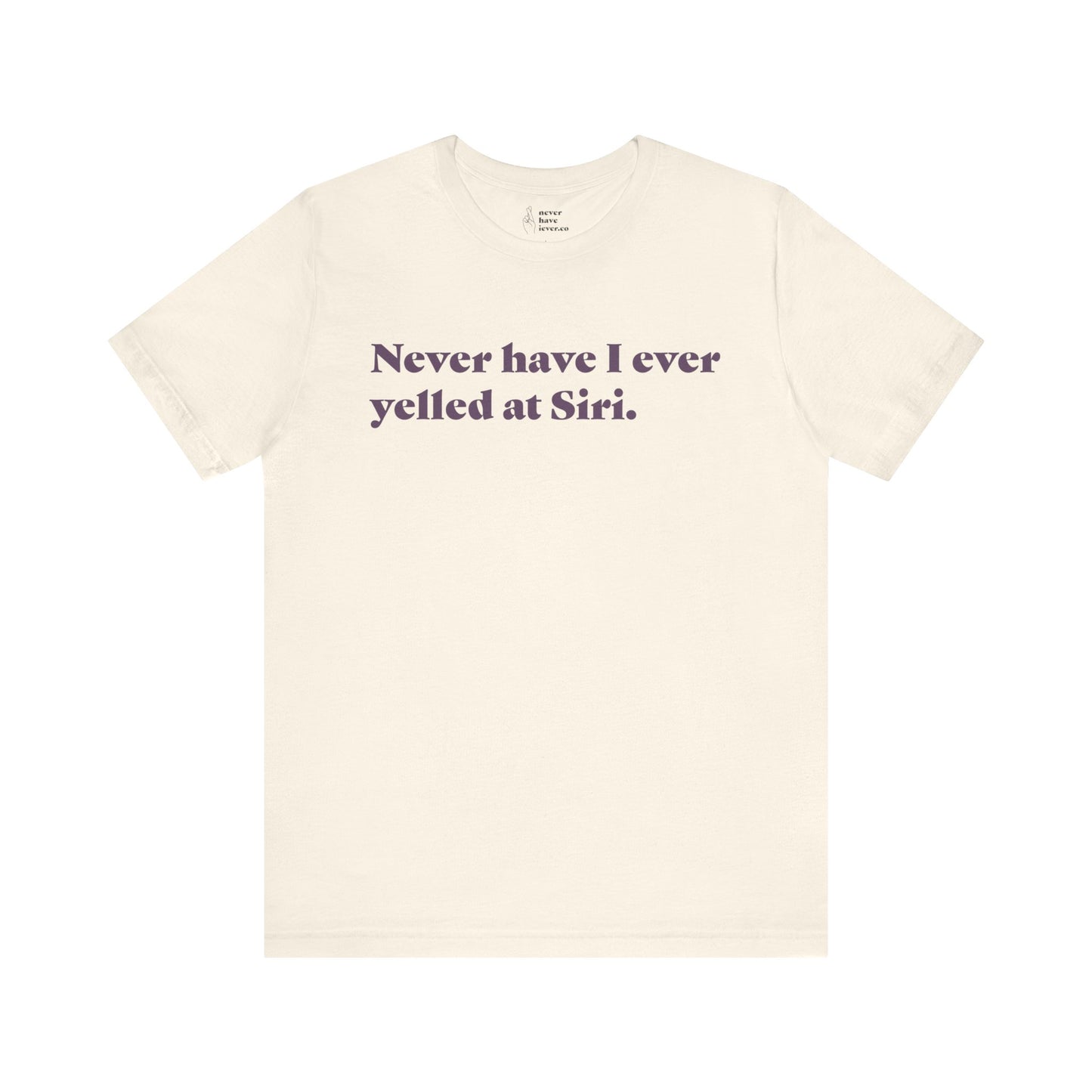 "Never have I ever yelled at Siri." Truth Tee