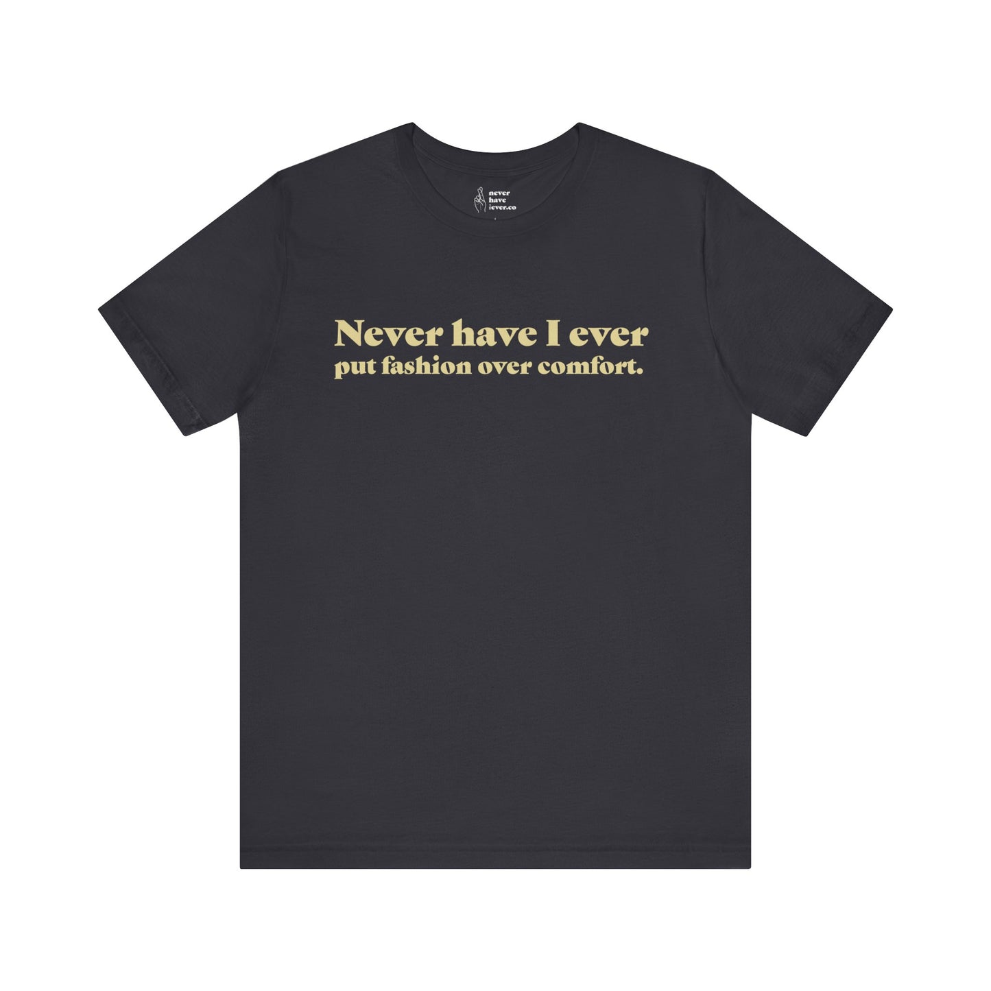 "Never have I ever put fashion over comfort." Truth Tee