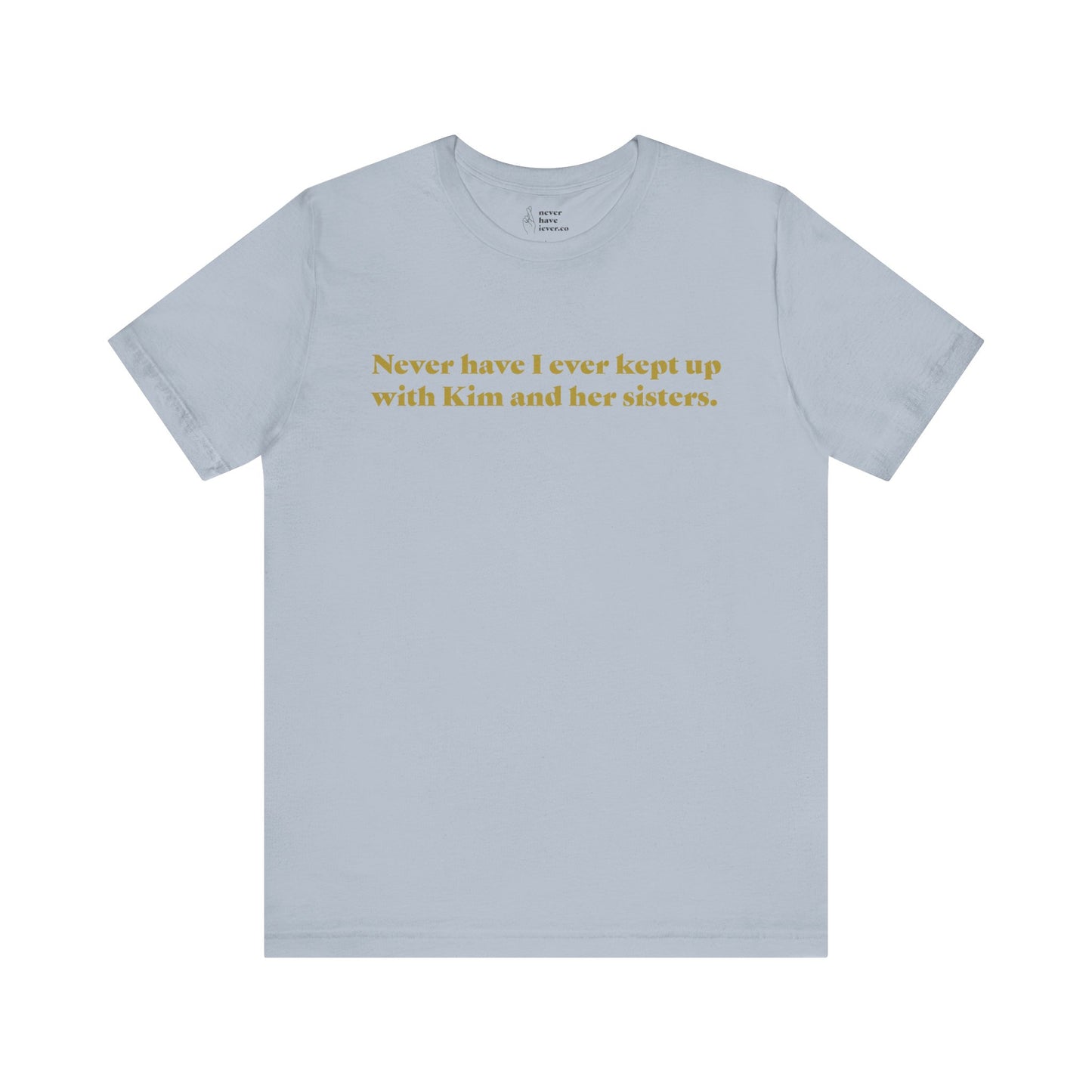 "Never have I ever kept up with Kim and her sisters." Truth Tee