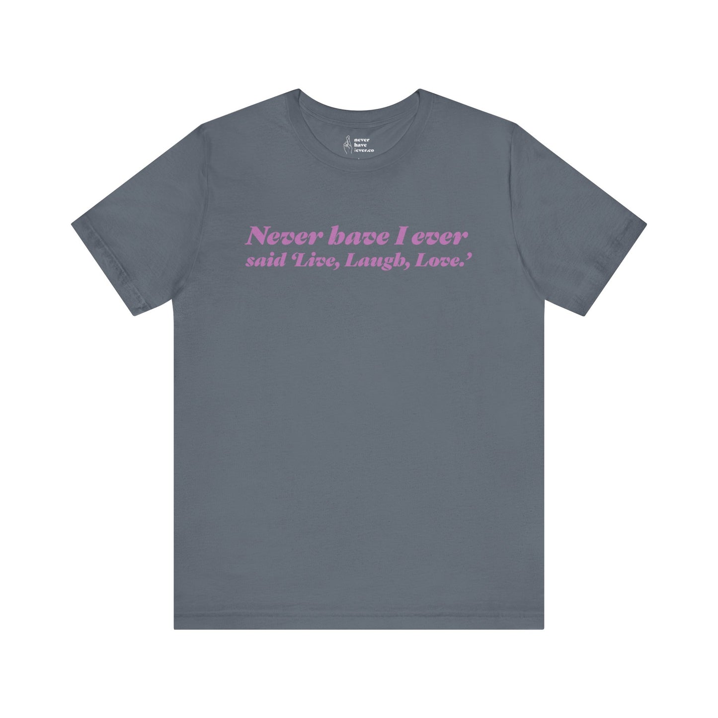 "Never have I ever said 'Live, Laugh, Love." Truth Tee