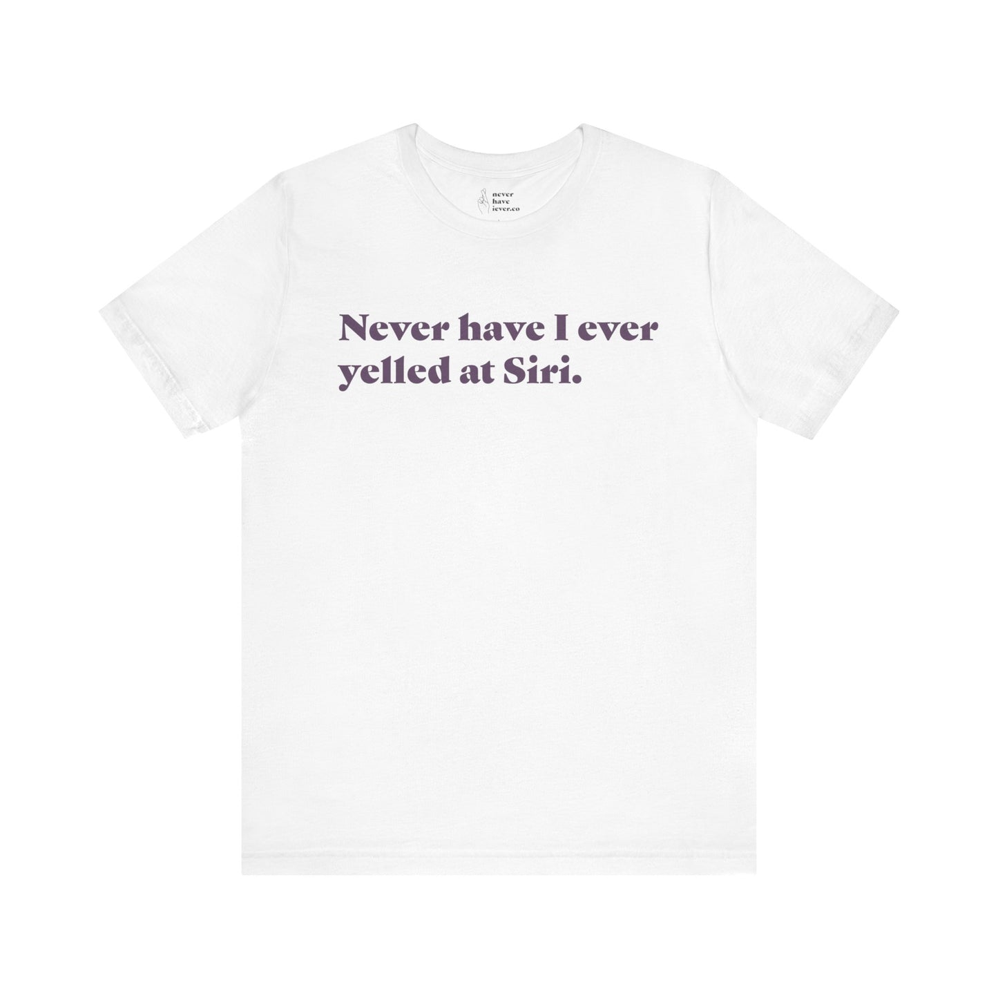 "Never have I ever yelled at Siri." Truth Tee