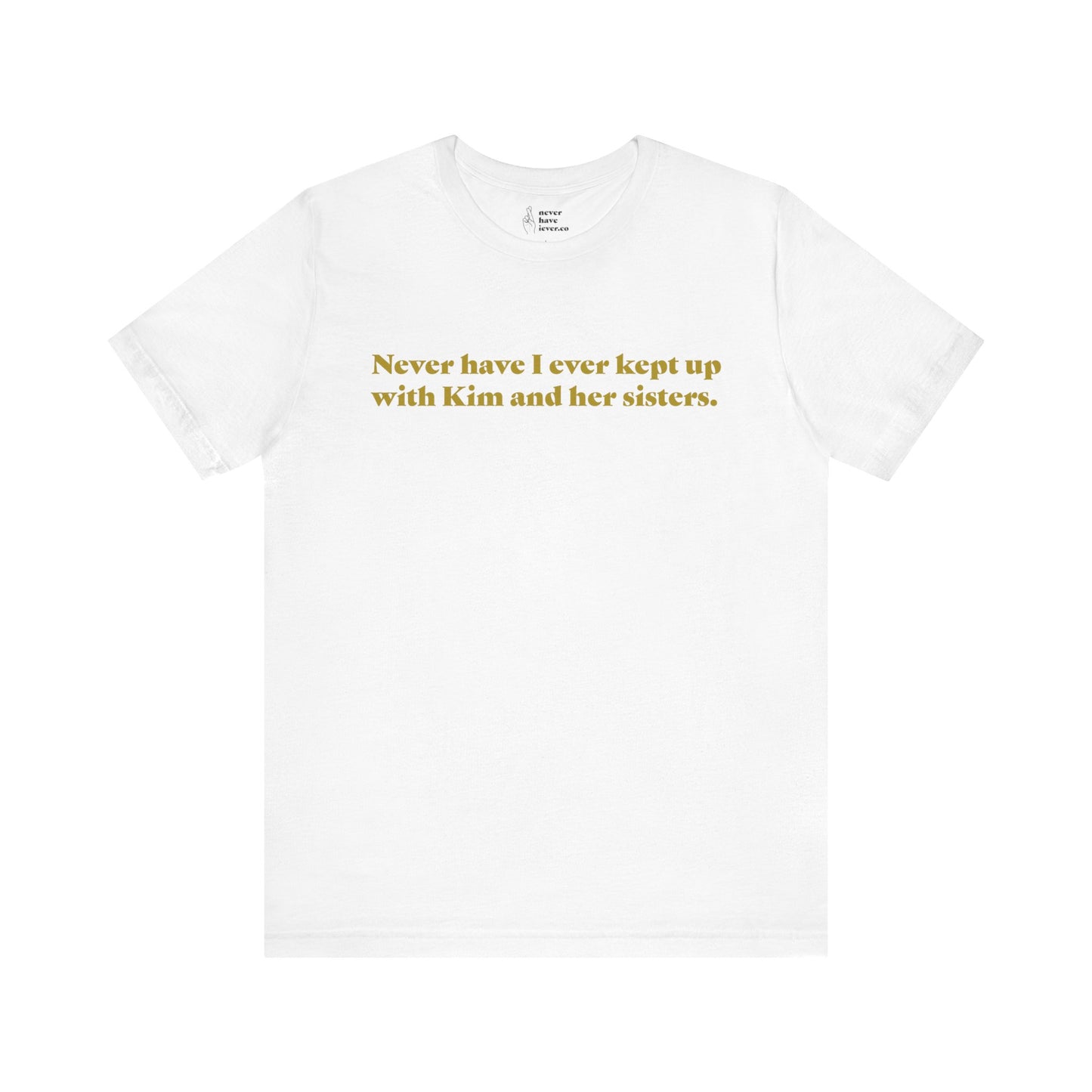 "Never have I ever kept up with Kim and her sisters." Lie Tee