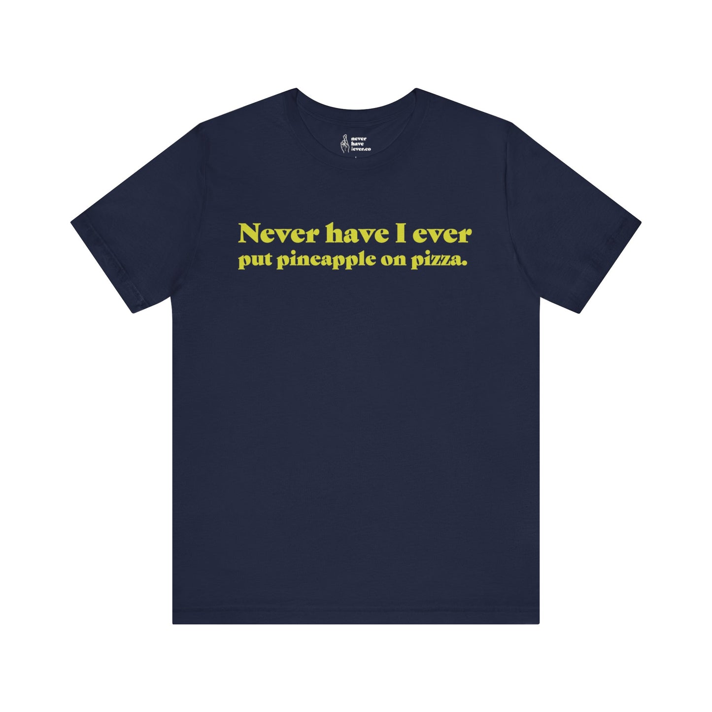 "Never have I ever put pineapple on pizza." Lie Tee