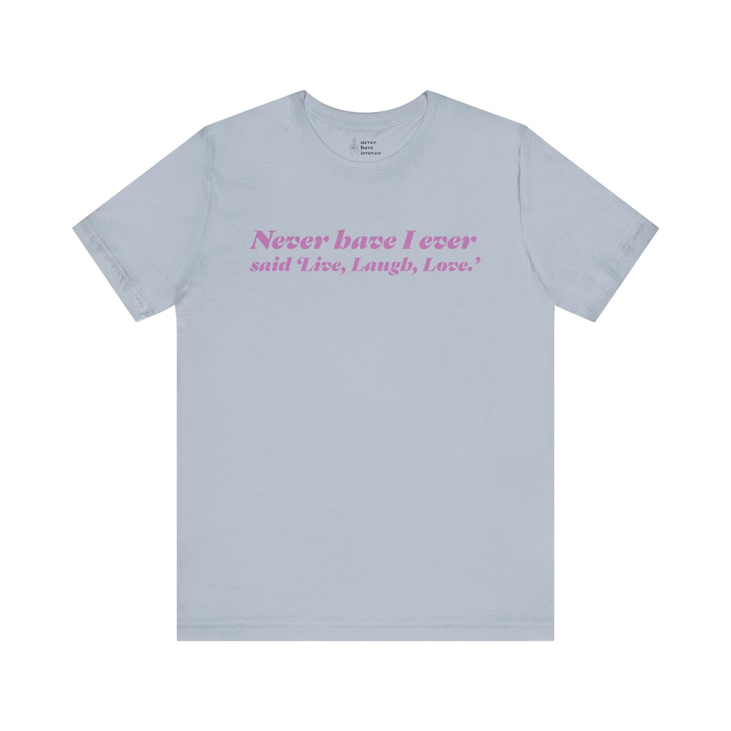 "Never have I ever said 'Live, Laugh, Love." Truth Tee