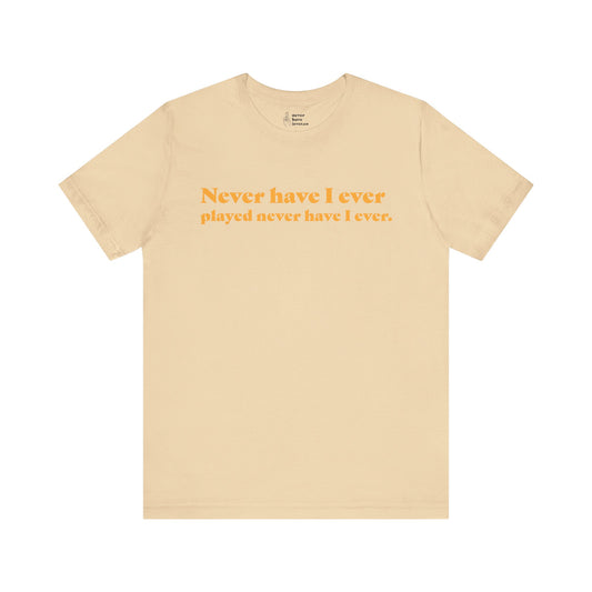 "Never have I ever played never have I ever." Lie Tee